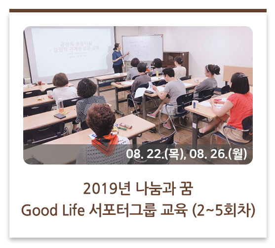 2019년 나눔과 꿈 Good Life 서포터그룹 교육
(2~5회차)